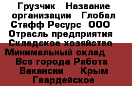 Грузчик › Название организации ­ Глобал Стафф Ресурс, ООО › Отрасль предприятия ­ Складское хозяйство › Минимальный оклад ­ 1 - Все города Работа » Вакансии   . Крым,Гвардейское